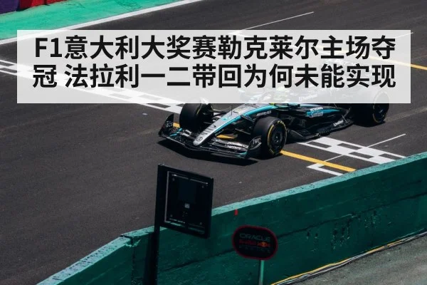 F1意大利大奖赛勒克莱尔主场夺冠 法拉利一二带回为何未能实现